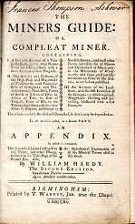 [USED] The Miners Guide: or, compleat miner. Containing, I. A succinct account of a vein in the earth, and by what names veins are distinguished, with a short account of their progress. II. The articles and customs of the High Peak and Wapentake o