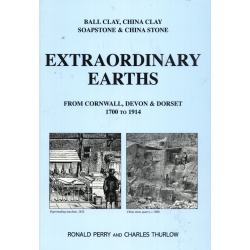 Extraordinary Earths: Ball Clay, China Clay, Soapstone & China Stone from Cornwall, Devon & Dorset 1700-1914