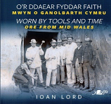 O'r Ddaear Fyddar Faith Mwyn o Ganolbarth Cymru / Worn by Tools and Time Ore from Mid Wales